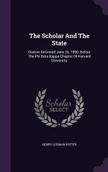 Hardcover The Scholar And The State: Oration Delivered June 26, 1890, Before The Phi Beta Kappa Chapter Of Harvard University Book