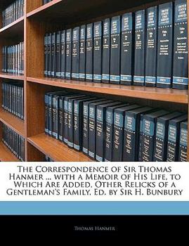 Paperback The Correspondence of Sir Thomas Hanmer ... with a Memoir of His Life, to Which Are Added, Other Relicks of a Gentleman's Family, Ed. by Sir H. Bunbur Book