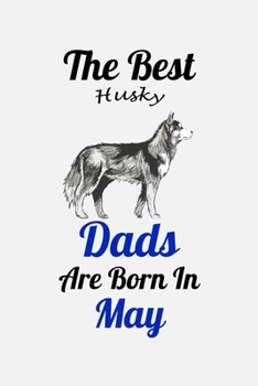 The Best Husky Dads Are Born In May: Unique Notebook Journal For Husky Owners and Lovers, Funny Birthday NoteBook Gift for Women, Men, Kids, Boys & ... Pages for College, School, Home  & Work .