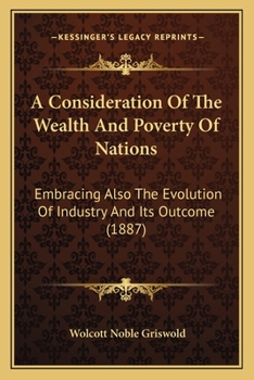 A Consideration of the Wealth and Poverty of Nations Embracing Also the Evolution of Industry