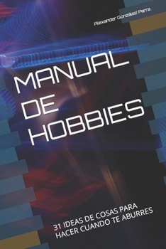 MANUAL DE HOBBIES: 31 IDEAS DE COSAS PARA HACER CUANDO TE ABURRES (Manuales prácticos)