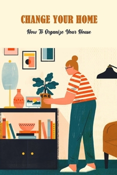 Paperback Change Your Home: How To Organize Your House: How To Change Your Home Book