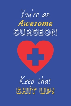 Paperback You're An Awesome Surgeon Keep That Shit Up!: Surgeon Gifts: Novelty Gag Notebook Gift: Lined Paper Paperback Journal Book