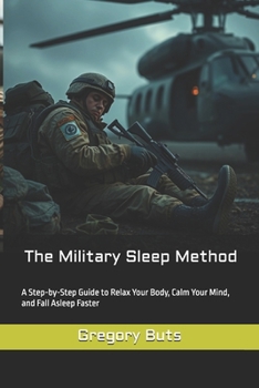 The Military Sleep Method: A Step-by-Step Guide to Relax Your Body, Calm Your Mind, and Fall Asleep Faster