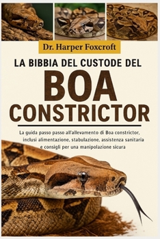 LA BIBBIA DEL CUSTODE DEL BOA CONSTRICTOR: La guida passo passo all'allevamento di Boa constrictor, inclusi alimentazione, stabulazione, assistenza ... una manipolazione sicura (Italian Edition)