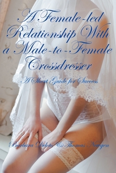 A Female-led Relationship With a Male-to-Female Crossdresser: A Short Guide for Success (Non-fiction Crossdressing and Feminization Books)