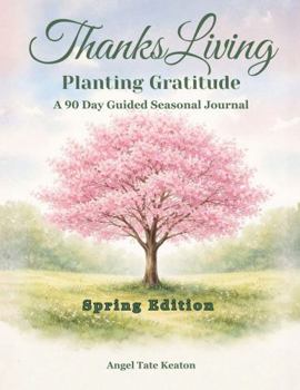 ThanksLiving Planting Gratitude Spring Edition: A 90 Day Guided Seasonal Journal