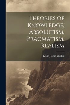 Paperback Theories of Knowledge, Absolutism, Pragmatism, Realism Book