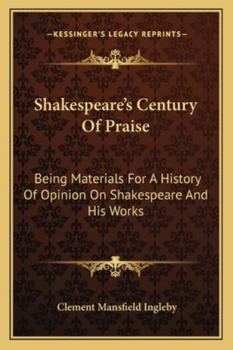 Paperback Shakespeare's Century Of Praise: Being Materials For A History Of Opinion On Shakespeare And His Works Book