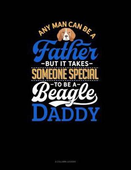 Paperback Any Man Can Be a Father But It Takes Someone Special to Be a Beagle Daddy: 4 Column Ledger Book