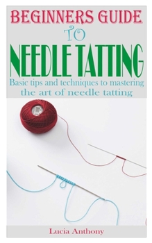BEGINNERS GUIDE TO NEEDLE TATTING: Basic tips and techniques to mastering the art of needle tatting