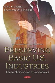 Paperback Preserving Basic U.S. Industries: The Implications of Trumponomics (Political Leaders and Their Assessment) Book