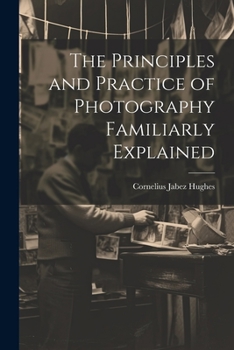 Paperback The Principles and Practice of Photography Familiarly Explained Book