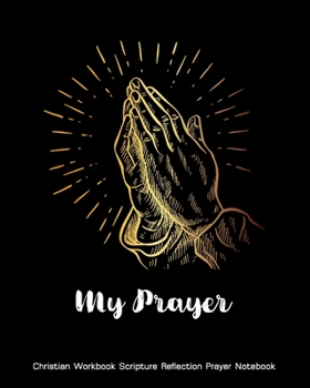 My Prayer Christian Workbook Scripture Reflection Prayer Notebook: 120 Days Prayer For Women, Men Personal Guide To Scripture, Notes & Reflection, ... & Praise Bible Christian Keepsake Notebook)
