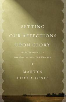 Paperback Setting Our Affections Upon Glory: Nine Sermons on the Gospel and the Church Book