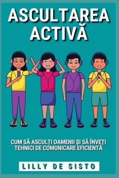 Ascultarea Activă: Cum să asculți oamenii și să înveți tehnici de comunicare eficientă