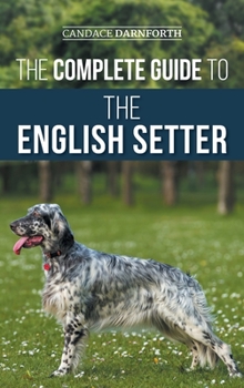 Hardcover The Complete Guide to the English Setter: Selecting, Training, Field Work, Nutrition, Health Care, Socialization, and Caring for Your New English Sett Book