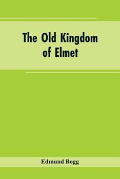 Paperback The Old Kingdom of Elmet: York and the Ainsty District; A Descriptive Sketch of the History, Antiquities, Legendary Lore, Picturesque Feature, a Book