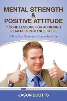 Paperback Mental Strength & Positive Attitude: 7 Core Lessons for Achieving Peak Performance in Life: A Practical Guide to Achieve Positivity Book