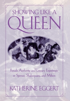 Hardcover Showing Like a Queen: Female Authority and Literary Experiment in Spenser, Shakespeare, and Milton Book