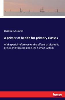 Paperback A primer of health for primary classes: With special reference to the effects of alcoholic drinks and tobacco upon the human system Book