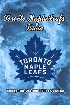 Toronto Maple Leafs Trivia: Hockey - The One With All The Questions: Maple Leaf Hockey