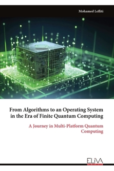 Paperback From Algorithms to an Operating System in the Era of Finite Quantum Computing: A Journey in Multi-Platform Quantum Computing Book