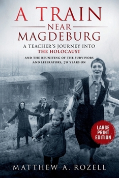 A Train near Magdeburg-LARGE PRINT EDITION: A Teacher's Journey into the Holocaust, and the Reuniting of the Survivors and Liberators, 70 Years On (MATTHEW ROZELL BOOKS-LARGE PRINT EDITIONS)