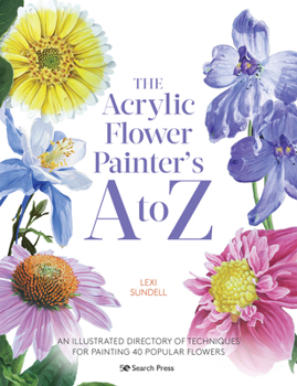 Paperback The Acrylic Flower Painters A to Z: An Illustrated Directory of Techniques for Painting 40 Popular Flowers Book