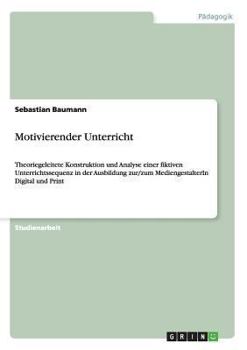 Paperback Motivierender Unterricht: Theoriegeleitete Konstruktion und Analyse einer fiktiven Unterrichtssequenz in der Ausbildung zur/zum MediengestalterIn Digi [German] Book