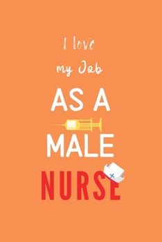 Paperback I love my Job as a Male Nurse: Male Nurse Blank Lined Notebook Journal, Nurse Practitioner Gift, Male Nurse Graduation Gift, Doctors or Nurse Practit Book