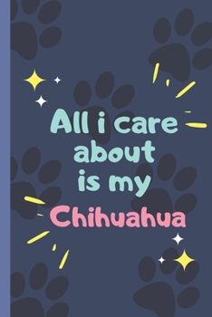 Paperback All I Care About Is My Chihuahua - Notebook: signed Notebook/Journal Book to Write in, (6" x 9"), 120 Pages Book