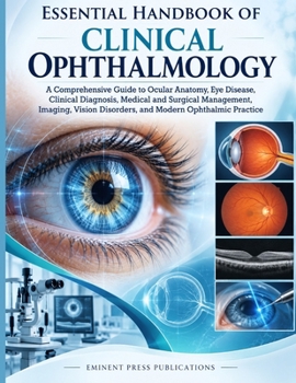ESSENTIAL HANDBOOK OF CLINICAL OPHTHALMOLOGY: A Comprehensive Guide to Ocular Anatomy, Eye Disease, Clinical Diagnosis, Medical and Surgical ... Disorders, and Modern Ophthalmic Practice