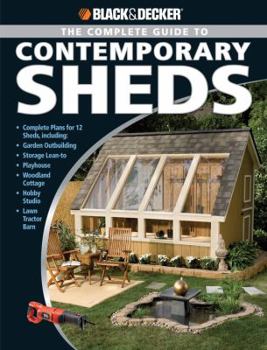 Paperback Black & Decker the Complete Guide to Contemporary Sheds: Complete Plans for 12 Sheds, Including Garden Outbuilding, Storage Lean-To, Playhouse, Woodla Book