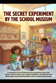 The Secret Experiment by the School Museum: A collection of fun STEM adventure mysteries where kids explore science ideas and test creative solutions