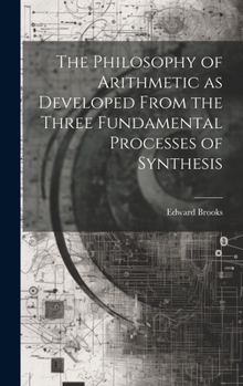 Hardcover The Philosophy of Arithmetic as Developed From the Three Fundamental Processes of Synthesis Book
