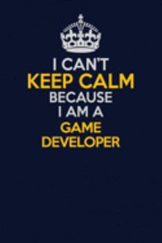 Paperback I Can't Keep Calm Because I Am A Game Developer: Career journal, notebook and writing journal for encouraging men, women and kids. A framework for bui Book
