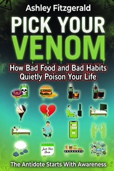 PICK YOUR VENOM. How Bad Food and Bad Habits Quietly Poison Your Life: The antidote starts with awareness.