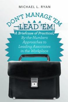 Paperback Don't Manage 'Em-Lead 'Em!: A Briefcase of Practical, By-The-Numbers Approaches to Leading Associates in the Workplace Book