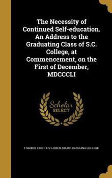 Hardcover The Necessity of Continued Self-education. An Address to the Graduating Class of S.C. College, at Commencement, on the First of December, MDCCCLI Book