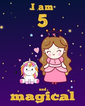 unicorn journal i am 5 and magical: A Happy Birthday 5 Years Old Unicorn Journal Notebook for Kids, Birthday Unicorn Journal for Girls / 5 Year Old Birthday Gift for Girls!