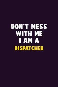 Paperback Don't Mess With Me, I Am A Dispatcher: 6X9 Career Pride 120 pages Writing Notebooks Book