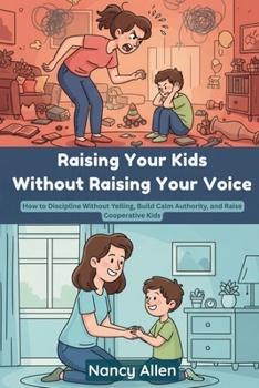 Raising Your Kids without Raising Your Voice: How to Discipline without Yelling, Build Calm Authority, and Raise Cooperative Kids