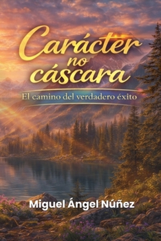 Carácter no cáscara: El camino del verdadero éxito (Spanish Edition)