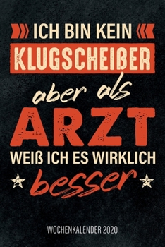 Ich Bin Kein Klugschei?er Aber Als Arzt Wei? Ich Es Wirklich Besser - Wochenkalender 2020 : Design Wochenplaner und Kalender Mit Witzigem Spruch, Cooles Geschenk F?r ?rzte, Mediziner und Doktoren, DIN