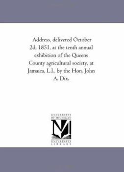 Paperback Address, delivered October 2d, 1851, at the tenth annual exhibition of the Queens County agricultural society, at Jamaica, L.I., by the Hon. John A. D Book