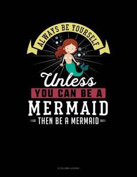 Paperback Always Be Yourself Unless You Can Be a Mermaid Then Be a Mermaid: 5 Column Ledger Book