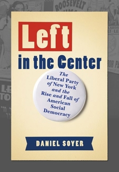 Hardcover Left in the Center: The Liberal Party of New York and the Rise and Fall of American Social Democracy Book