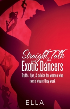 Paperback Straight Talk for Exotic Dancers: Truths, Tips, & Advice for Women Who Twerk Where They Work Book