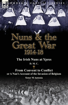 Paperback Nuns & the Great War 1914-18-The Irish Nuns at Ypres by D. M. C. & from Convent to Conflict or a Nun's Account of the Invasion of Belgium by Sister M Book